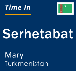 Current local time in Serhetabat, Mary, Turkmenistan