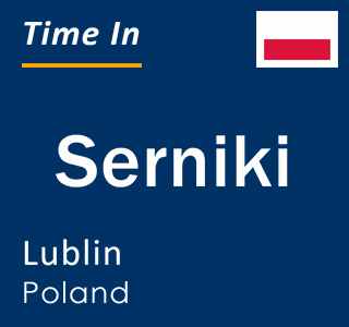 Current local time in Serniki, Lublin, Poland