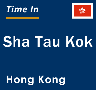 Current local time in Sha Tau Kok, Hong Kong