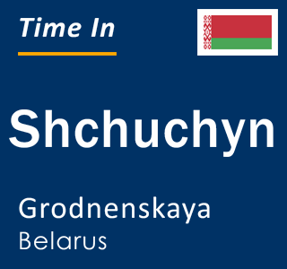 Current local time in Shchuchyn, Grodnenskaya, Belarus
