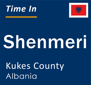 Current local time in Shenmeri, Kukes County, Albania
