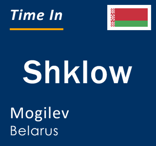 Current local time in Shklow, Mogilev, Belarus
