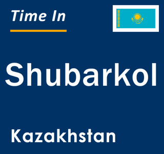 Current local time in Shubarkol, Kazakhstan