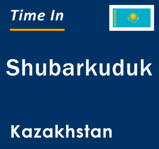 Current local time in Shubarkuduk, Kazakhstan