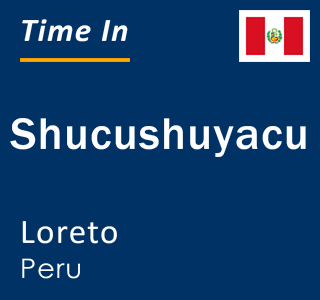 Current local time in Shucushuyacu, Loreto, Peru