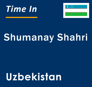 Current local time in Shumanay Shahri, Uzbekistan