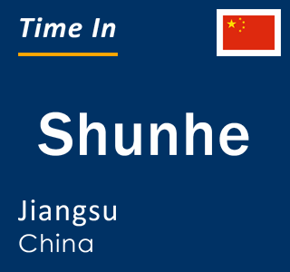 Current local time in Shunhe, Jiangsu, China