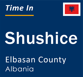 Current local time in Shushice, Elbasan County, Albania
