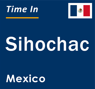 Current local time in Sihochac, Mexico