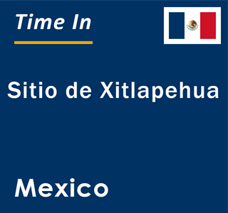 Current local time in Sitio de Xitlapehua, Mexico
