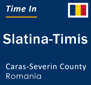 Current local time in Slatina-Timis, Caras-Severin County, Romania