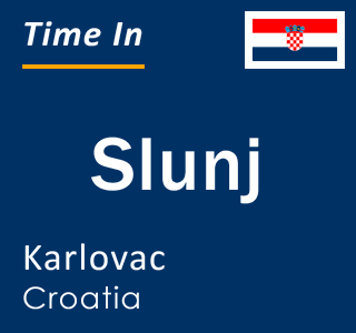Current local time in Slunj, Karlovac, Croatia