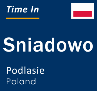 Current local time in Sniadowo, Podlasie, Poland