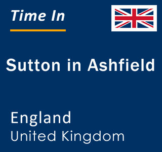 Current local time in Sutton in Ashfield, England, United Kingdom