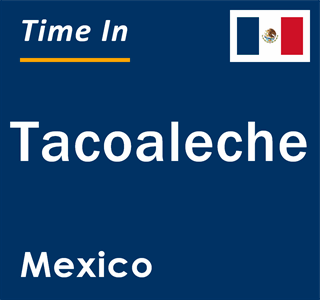 Current local time in Tacoaleche, Mexico