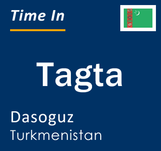 Current local time in Tagta, Dasoguz, Turkmenistan