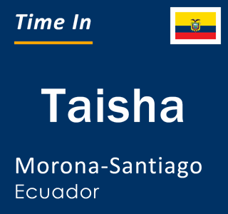 Current local time in Taisha, Morona-Santiago, Ecuador