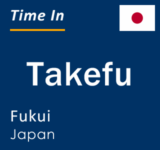 Current local time in Takefu, Fukui, Japan