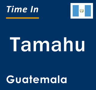 Current local time in Tamahu, Guatemala