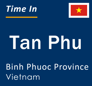 Current local time in Tan Phu, Binh Phuoc Province, Vietnam