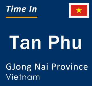 Current local time in Tan Phu, GJong Nai Province, Vietnam