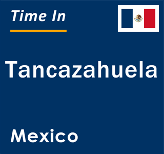 Current local time in Tancazahuela, Mexico