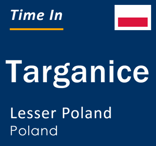 Current local time in Targanice, Lesser Poland, Poland