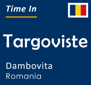 Current local time in Targoviste, Dambovita, Romania