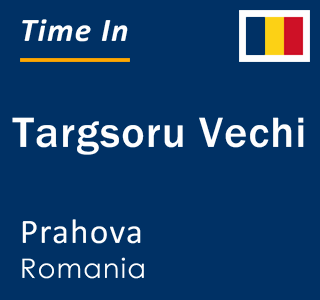 Current local time in Targsoru Vechi, Prahova, Romania
