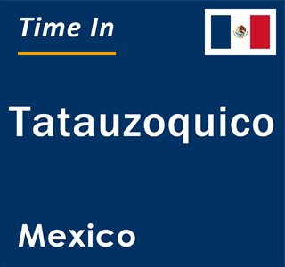 Current local time in Tatauzoquico, Mexico