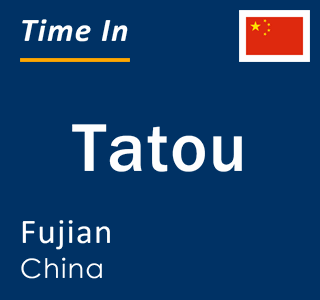 Current local time in Tatou, Fujian, China