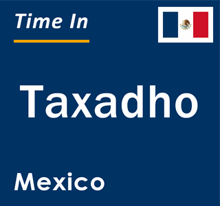 Current local time in Taxadho, Mexico