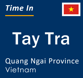 Current local time in Tay Tra, Quang Ngai Province, Vietnam