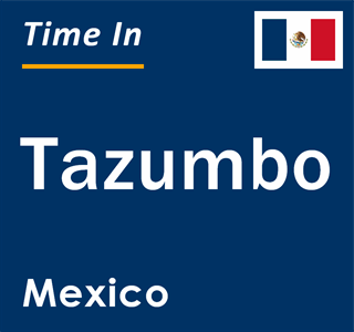 Current local time in Tazumbo, Mexico