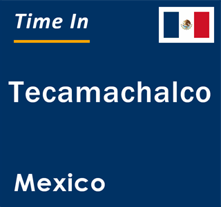 Current local time in Tecamachalco, Mexico