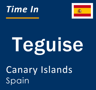 Current local time in Teguise, Canary Islands, Spain