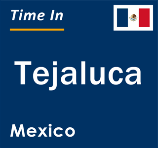 Current local time in Tejaluca, Mexico