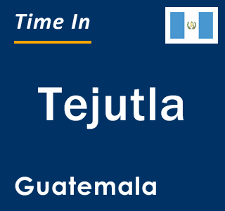 Current local time in Tejutla, Guatemala