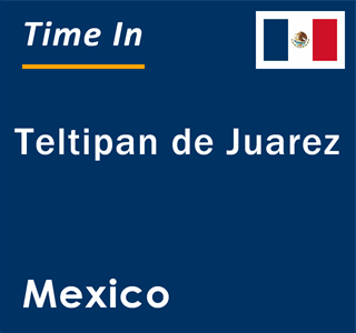 Current local time in Teltipan de Juarez, Mexico