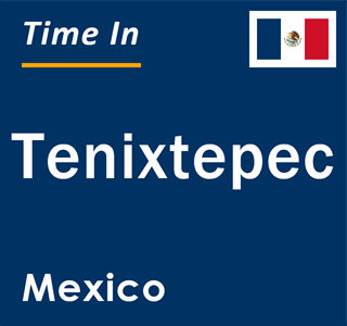 Current local time in Tenixtepec, Mexico