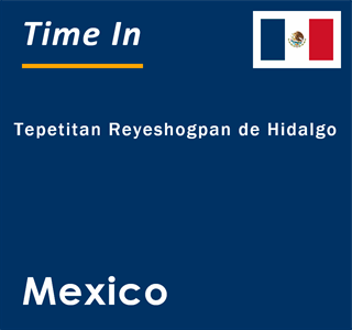 Current local time in Tepetitan Reyeshogpan de Hidalgo, Mexico