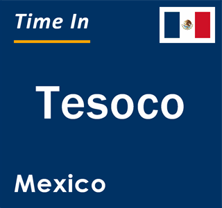 Current local time in Tesoco, Mexico