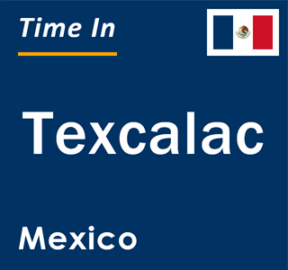 Current local time in Texcalac, Mexico