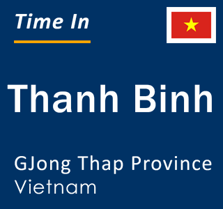 Current local time in Thanh Binh, GJong Thap Province, Vietnam