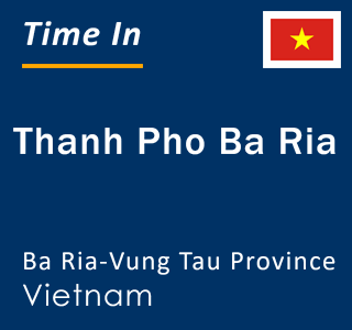 Current local time in Thanh Pho Ba Ria, Ba Ria-Vung Tau Province, Vietnam