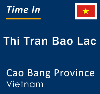 Current local time in Thi Tran Bao Lac, Cao Bang Province, Vietnam