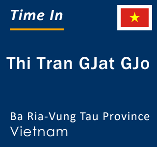 Current local time in Thi Tran GJat GJo, Ba Ria-Vung Tau Province, Vietnam