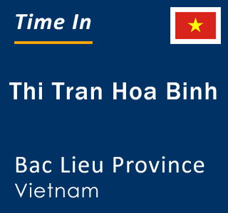 Current local time in Thi Tran Hoa Binh, Bac Lieu Province, Vietnam