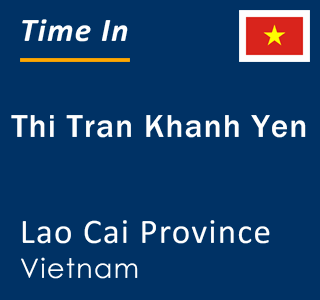 Current local time in Thi Tran Khanh Yen, Lao Cai Province, Vietnam