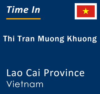 Current local time in Thi Tran Muong Khuong, Lao Cai Province, Vietnam